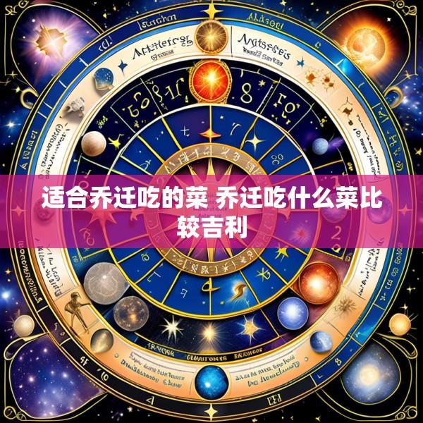 适合乔迁吃的菜 乔迁吃什么菜比较吉利