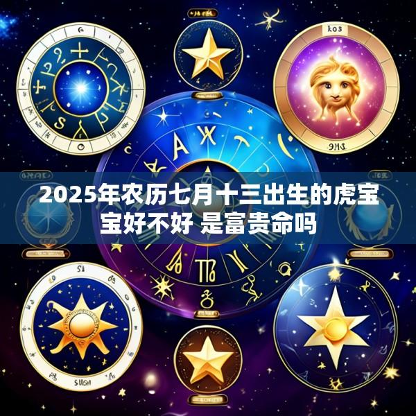 2025年农历七月十三出生的虎宝宝好不好 是富贵命吗