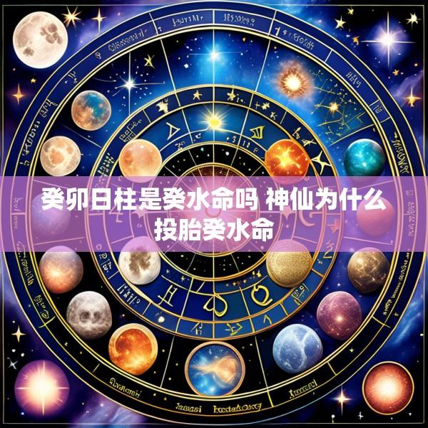 癸卯日柱是癸水命吗 神仙为什么投胎癸水命