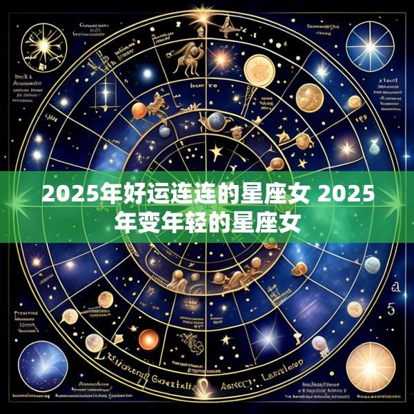 2025年好运连连的星座女 2025年变年轻的星座女