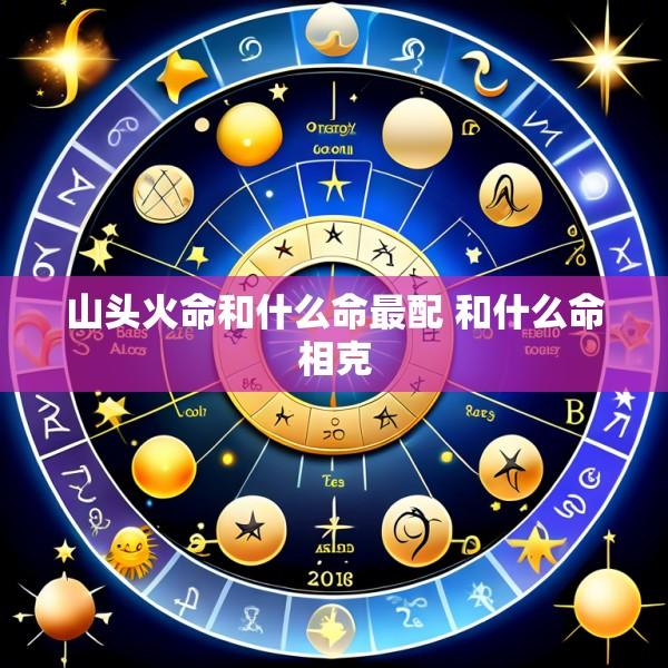 山头火命和什么命最配 和什么命相克
