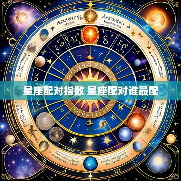 星座配对指数 星座配对谁最配