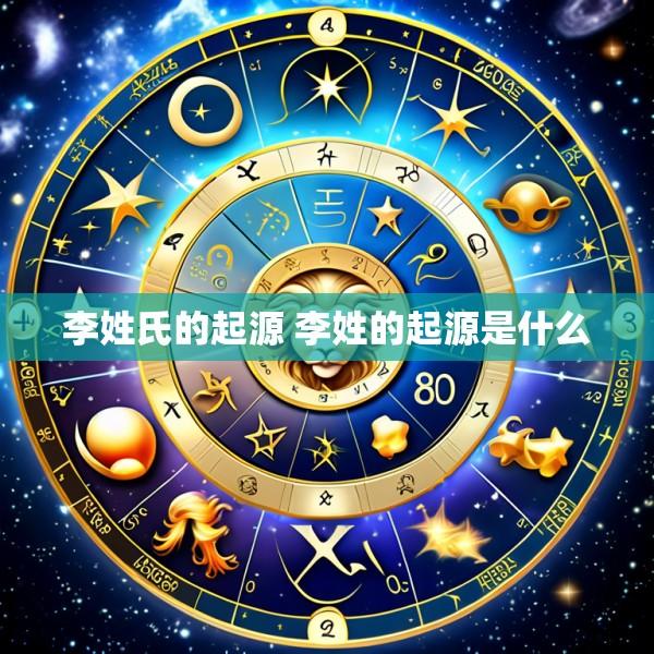 李姓氏的起源 李姓的起源是什么