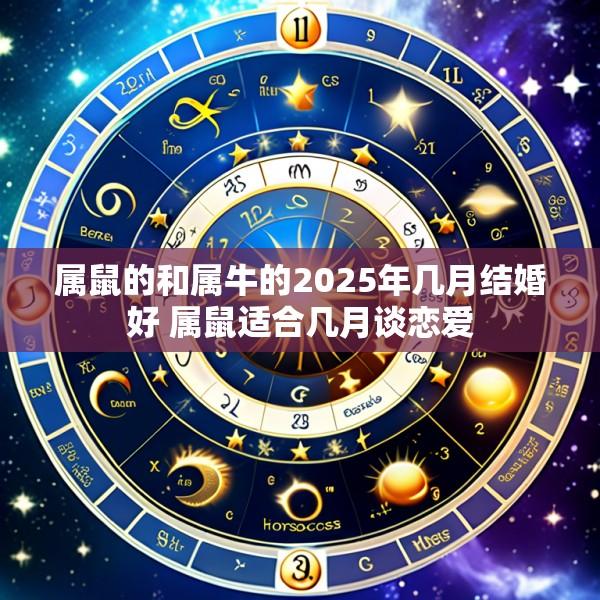 属鼠的和属牛的2025年几月结婚好 属鼠适合几月谈恋爱