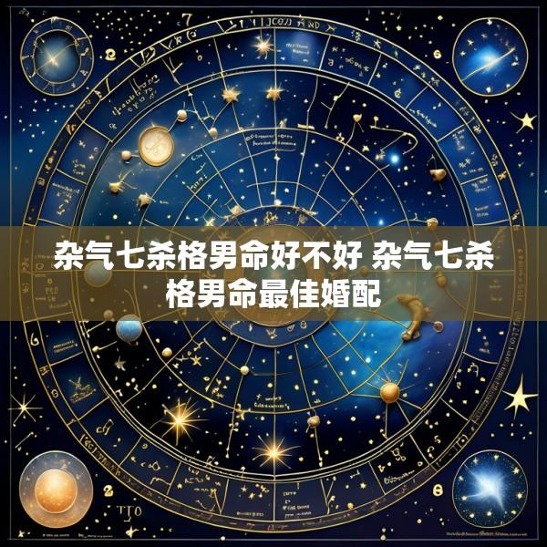 杂气七杀格男命好不好 杂气七杀格男命最佳婚配