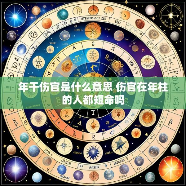 年干伤官是什么意思 伤官在年柱的人都短命吗