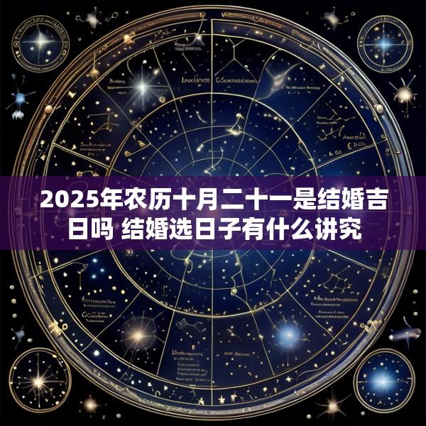 2025年农历十月二十一是结婚吉日吗 结婚选日子有什么讲究