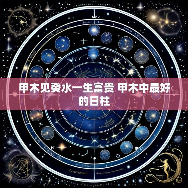 甲木见癸水一生富贵 甲木中最好的日柱