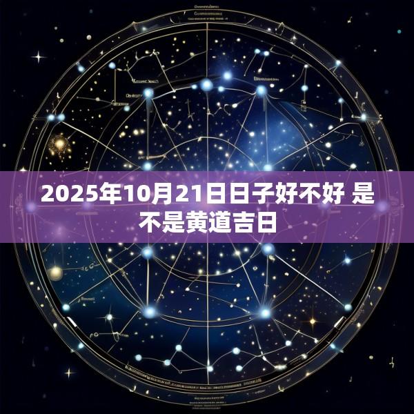 2025年10月21日日子好不好 是不是黄道吉日