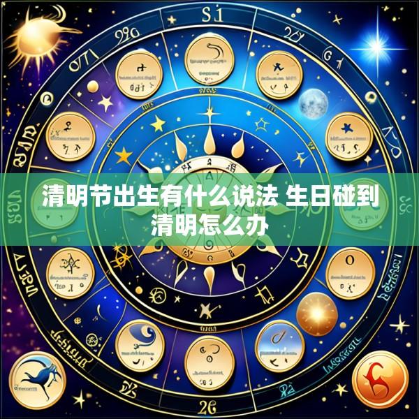 清明节出生有什么说法 生日碰到清明怎么办