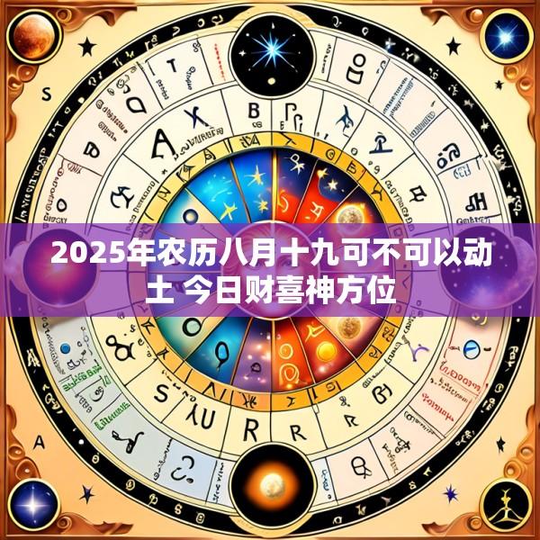 2025年农历八月十九可不可以动土 今日财喜神方位