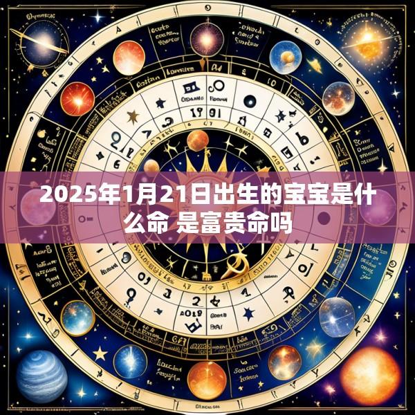 2025年1月21日出生的宝宝是什么命 是富贵命吗