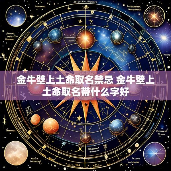 金牛壁上土命取名禁忌 金牛壁上土命取名带什么字好