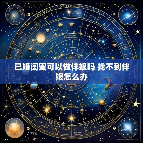 已婚闺蜜可以做伴娘吗 找不到伴娘怎么办