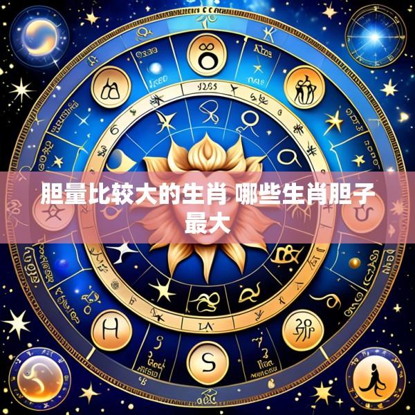 胆量比较大的生肖 哪些生肖胆子最大