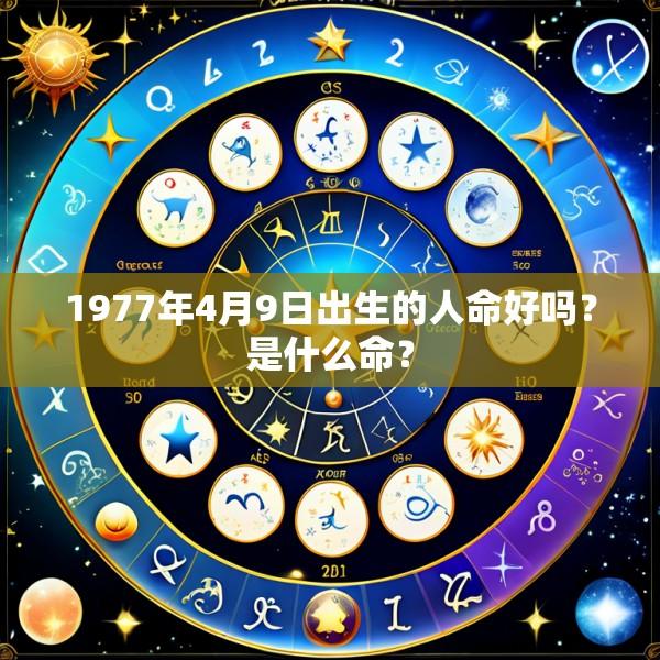 1977年4月9日出生的人命好吗？是什么命？
