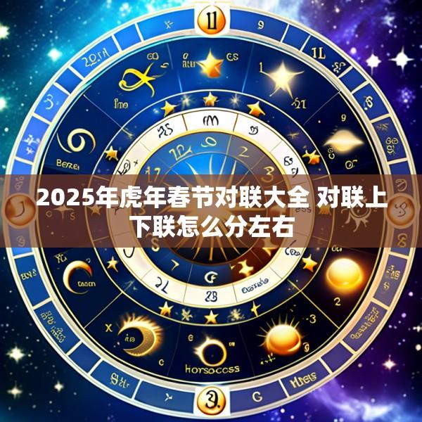 2025年虎年春节对联大全 对联上下联怎么分左右