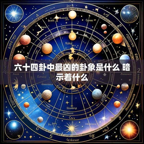 六十四卦中最凶的卦象是什么 暗示着什么