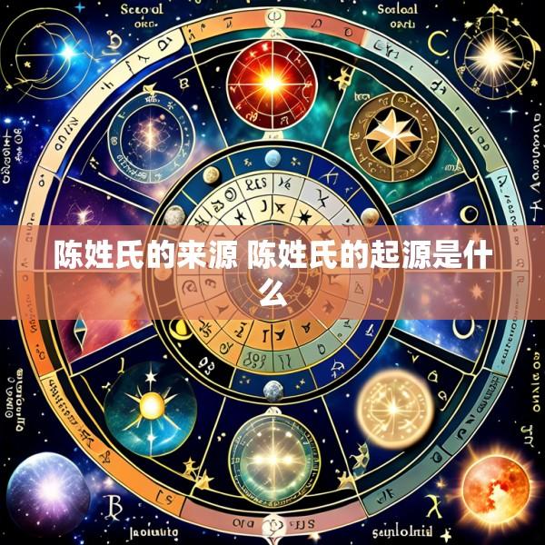 陈姓氏的来源 陈姓氏的起源是什么