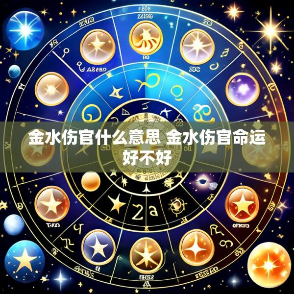 金水伤官什么意思 金水伤官命运好不好