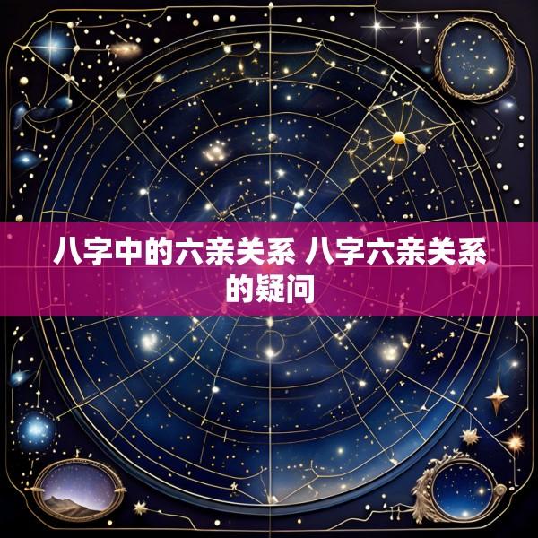 八字中的六亲关系 八字六亲关系的疑问