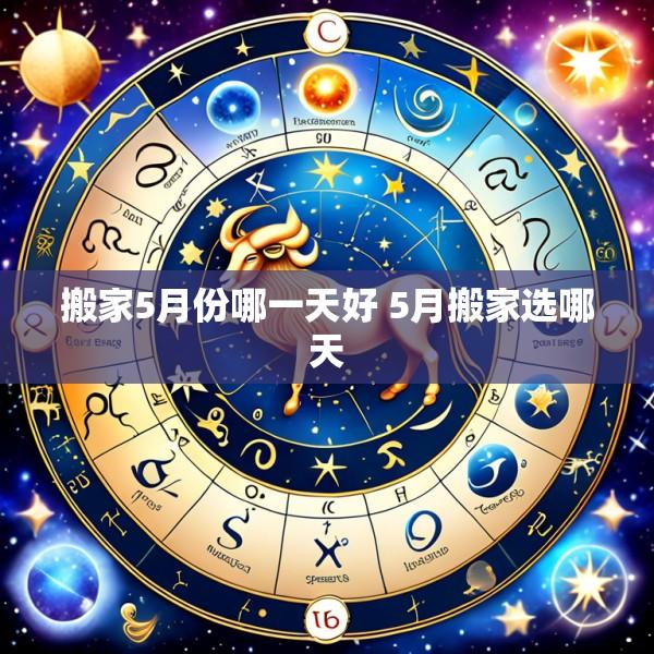 搬家5月份哪一天好 5月搬家选哪天