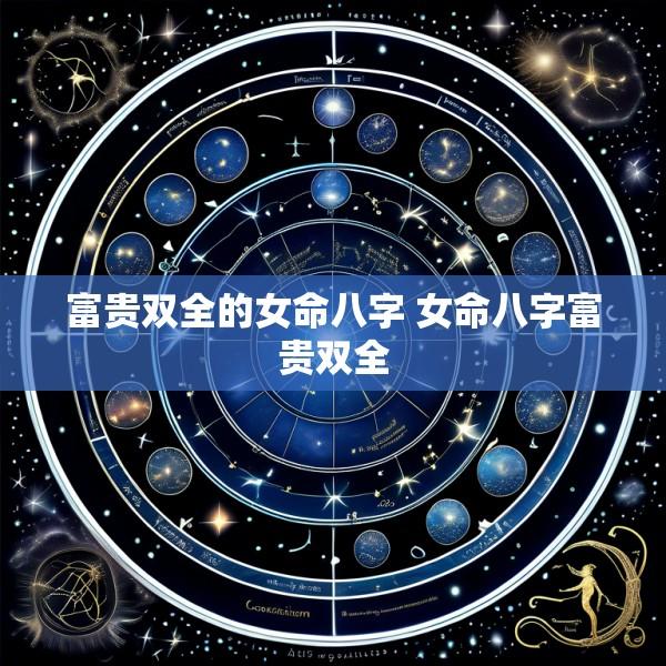 富贵双全的女命八字 女命八字富贵双全