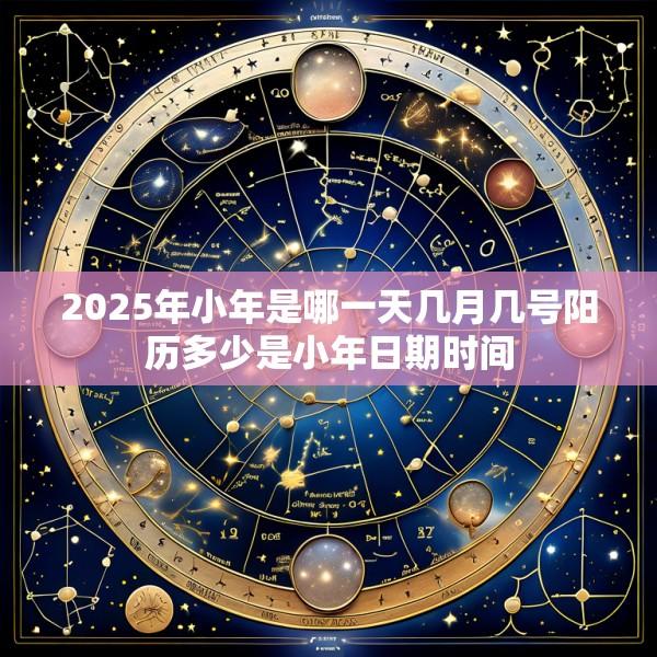 2025年小年是哪一天几月几号阳历多少是小年日期时间