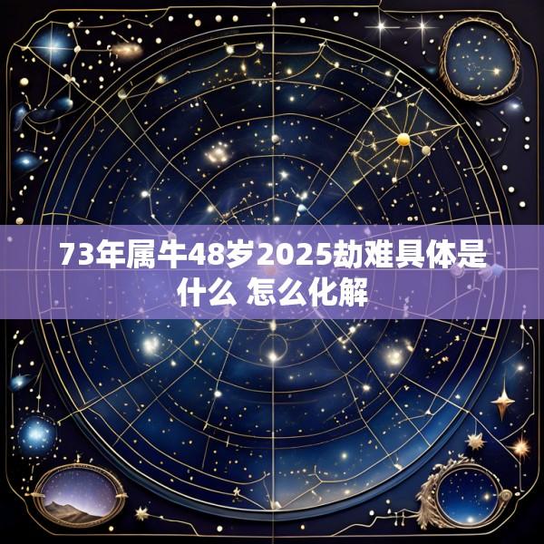 73年属牛48岁2025劫难具体是什么 怎么化解