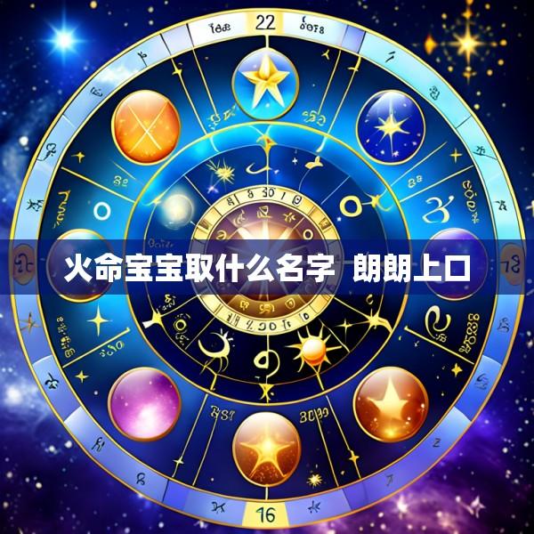 火命宝宝取什么名字  朗朗上口