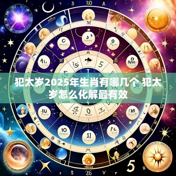 犯太岁2025年生肖有哪几个 犯太岁怎么化解最有效