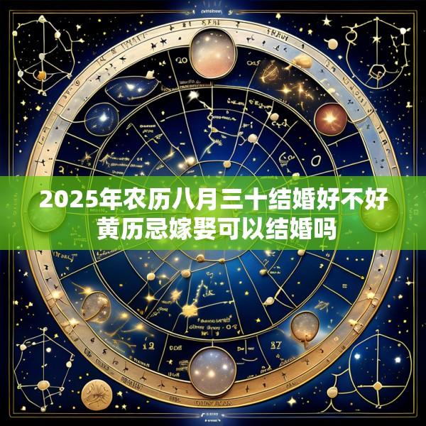 2025年农历八月三十结婚好不好 黄历忌嫁娶可以结婚吗