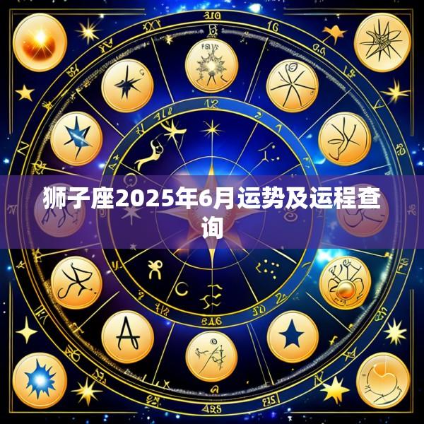 狮子座2025年6月运势及运程查询