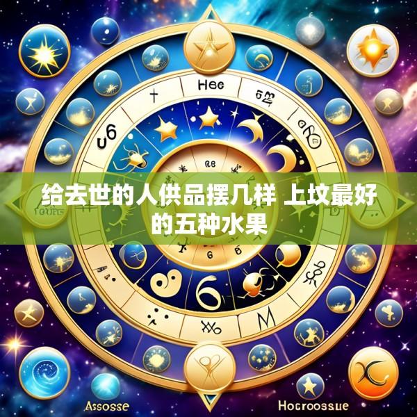 给去世的人供品摆几样 上坟最好的五种水果