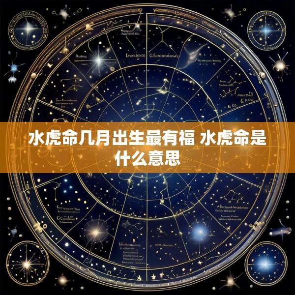 水虎命几月出生最有福 水虎命是什么意思
