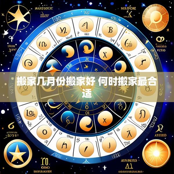 搬家几月份搬家好 何时搬家最合适