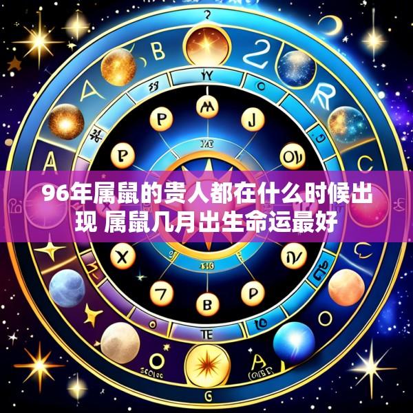 96年属鼠的贵人都在什么时候出现 属鼠几月出生命运最好
