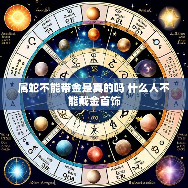 属蛇不能带金是真的吗 什么人不能戴金首饰