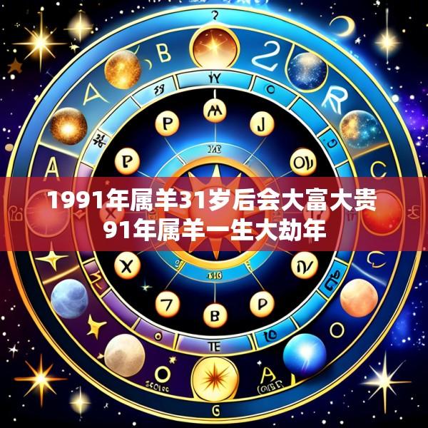 1991年属羊31岁后会大富大贵 91年属羊一生大劫年