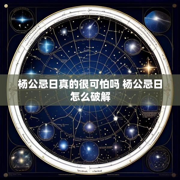 杨公忌日真的很可怕吗 杨公忌日怎么破解