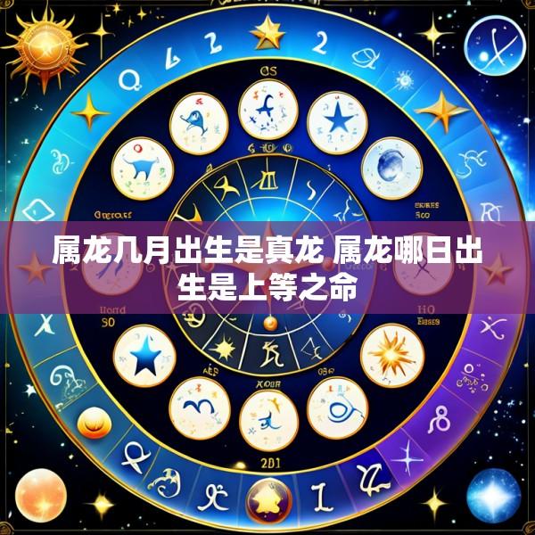 属龙几月出生是真龙 属龙哪日出生是上等之命