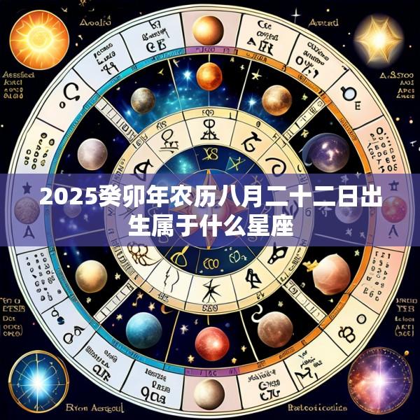 2025癸卯年农历八月二十二日出生属于什么星座