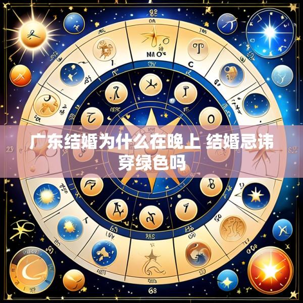 广东结婚为什么在晚上 结婚忌讳穿绿色吗