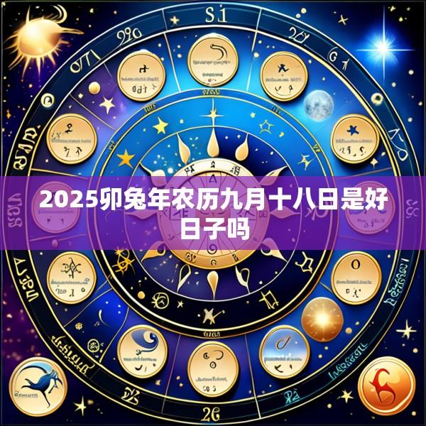 2025卯兔年农历九月十八日是好日子吗