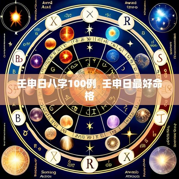 壬申日八字100例  壬申日最好命格