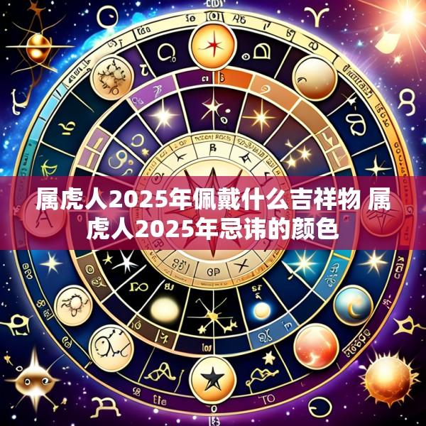 属虎人2025年佩戴什么吉祥物 属虎人2025年忌讳的颜色
