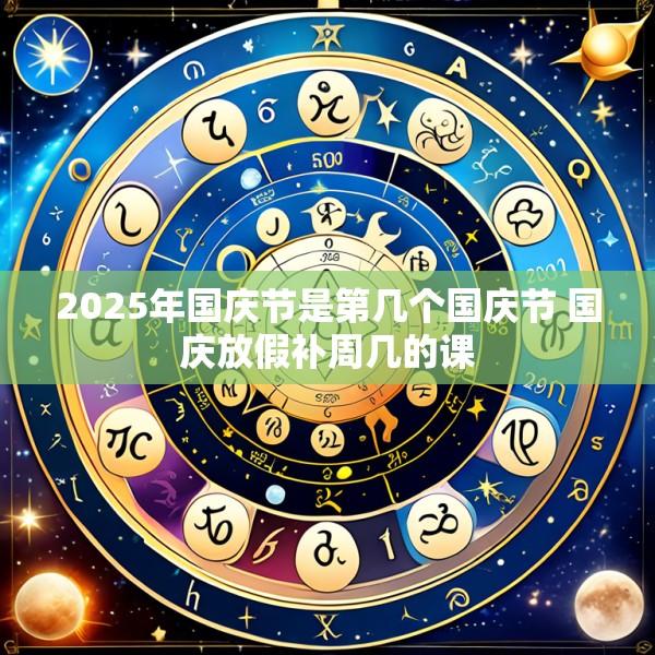 2025年国庆节是第几个国庆节 国庆放假补周几的课