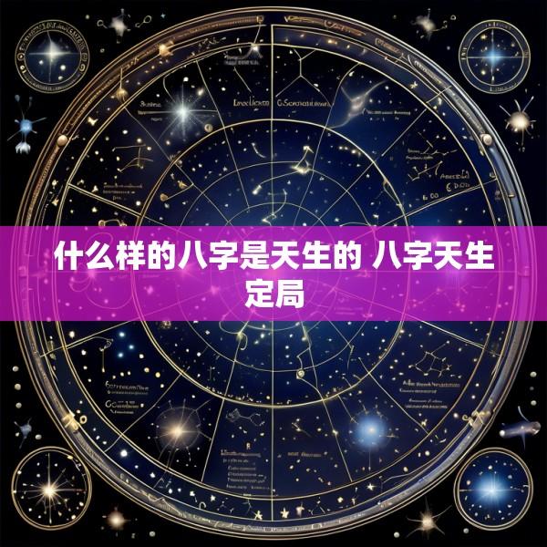 什么样的八字是天生的 八字天生定局