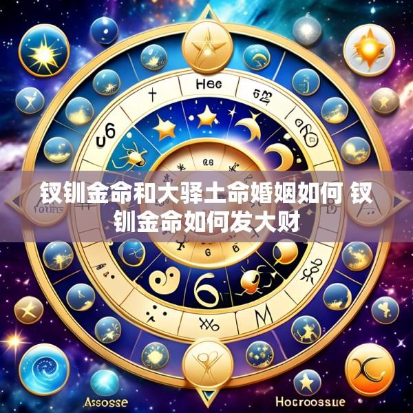 钗钏金命和大驿土命婚姻如何 钗钏金命如何发大财