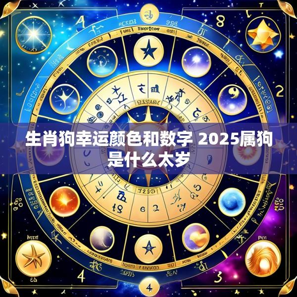 生肖狗幸运颜色和数字 2025属狗是什么太岁